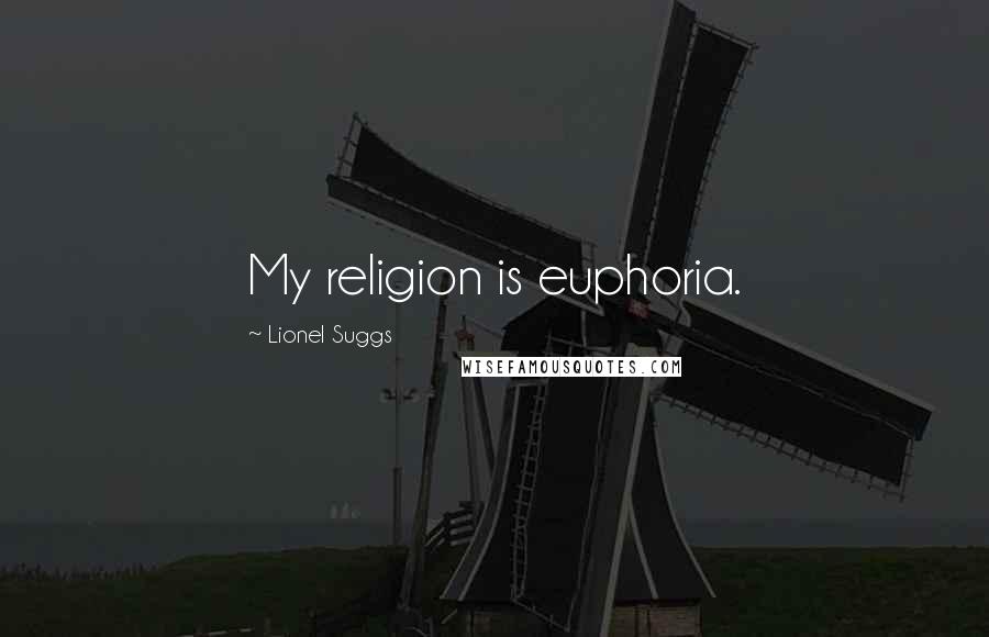 Lionel Suggs Quotes: My religion is euphoria.