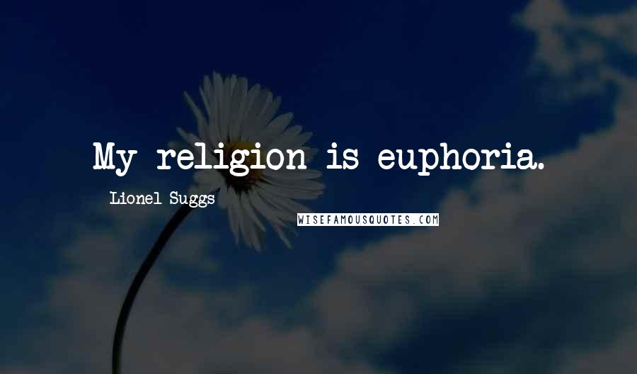 Lionel Suggs Quotes: My religion is euphoria.