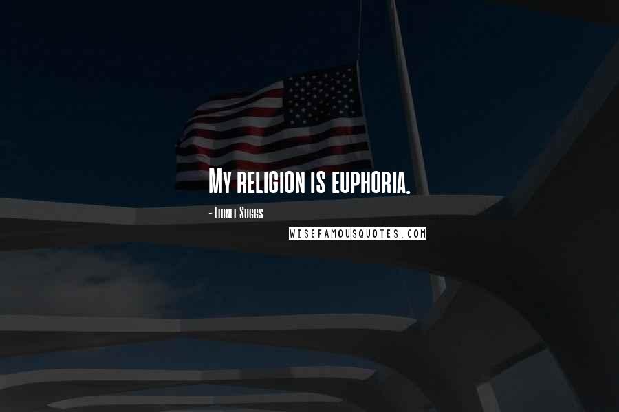 Lionel Suggs Quotes: My religion is euphoria.