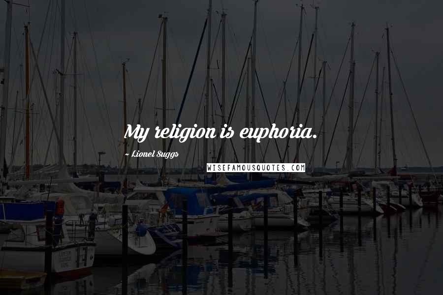 Lionel Suggs Quotes: My religion is euphoria.