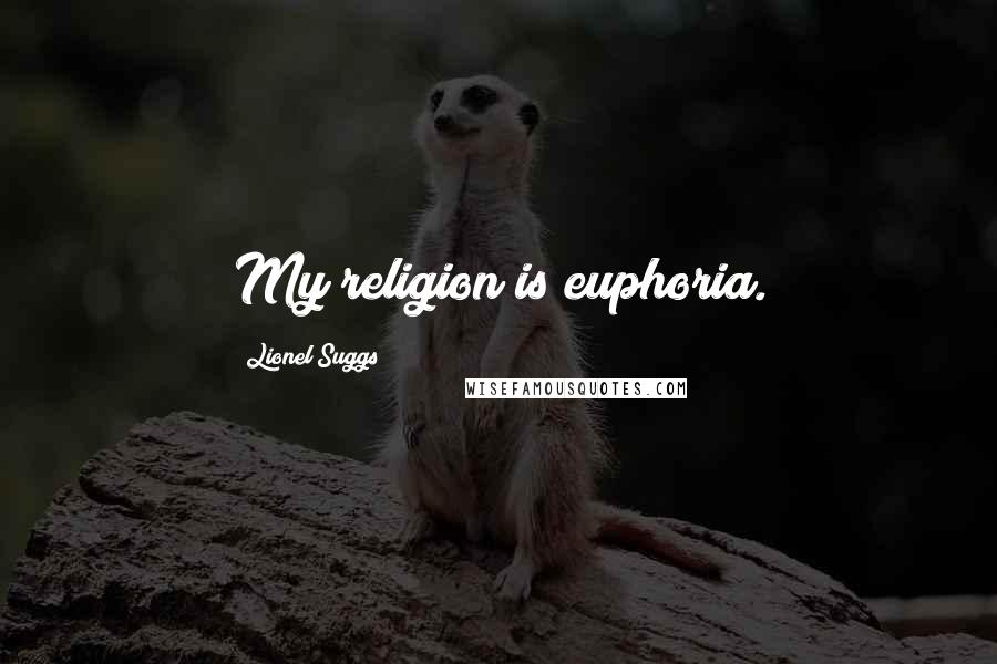 Lionel Suggs Quotes: My religion is euphoria.