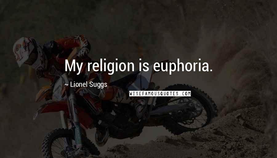 Lionel Suggs Quotes: My religion is euphoria.