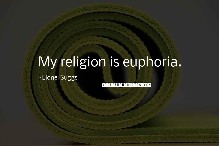 Lionel Suggs Quotes: My religion is euphoria.