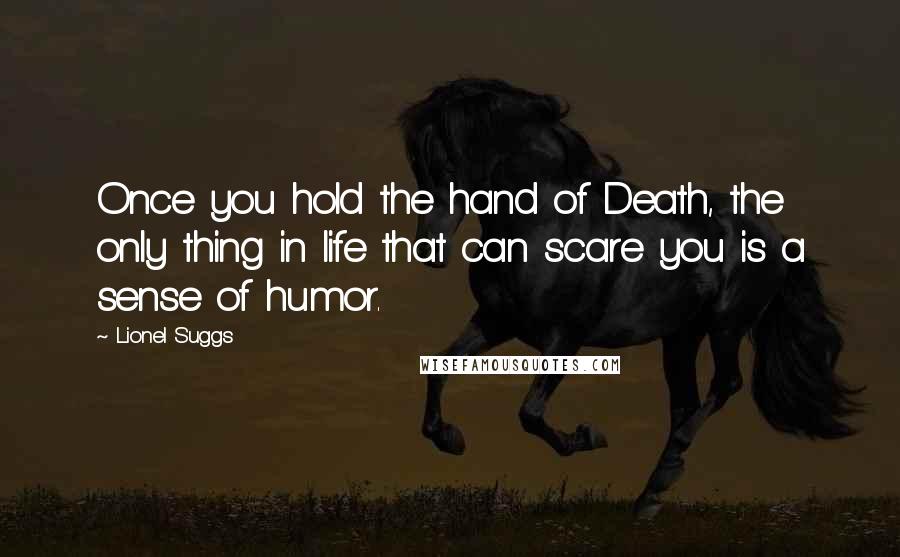 Lionel Suggs Quotes: Once you hold the hand of Death, the only thing in life that can scare you is a sense of humor.