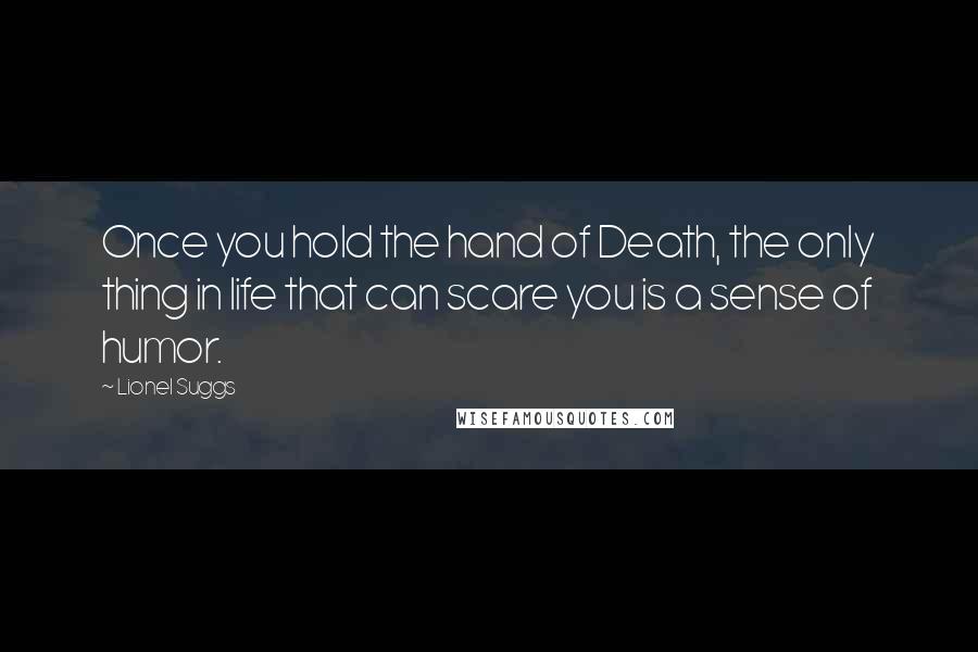 Lionel Suggs Quotes: Once you hold the hand of Death, the only thing in life that can scare you is a sense of humor.