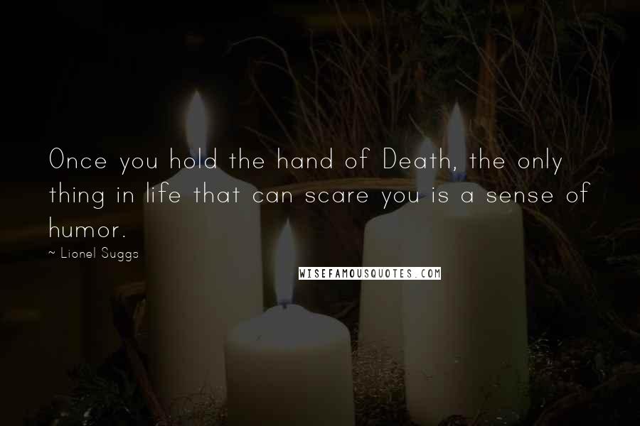 Lionel Suggs Quotes: Once you hold the hand of Death, the only thing in life that can scare you is a sense of humor.