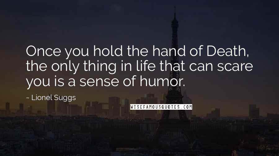 Lionel Suggs Quotes: Once you hold the hand of Death, the only thing in life that can scare you is a sense of humor.