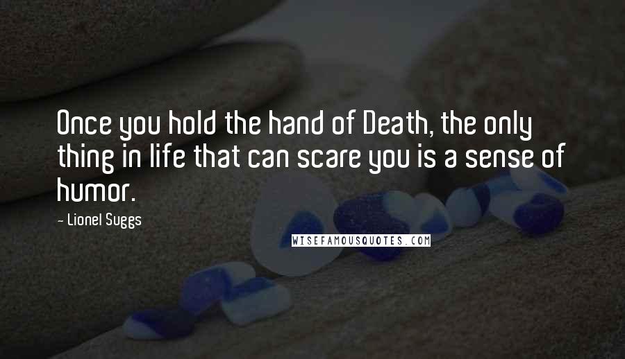 Lionel Suggs Quotes: Once you hold the hand of Death, the only thing in life that can scare you is a sense of humor.