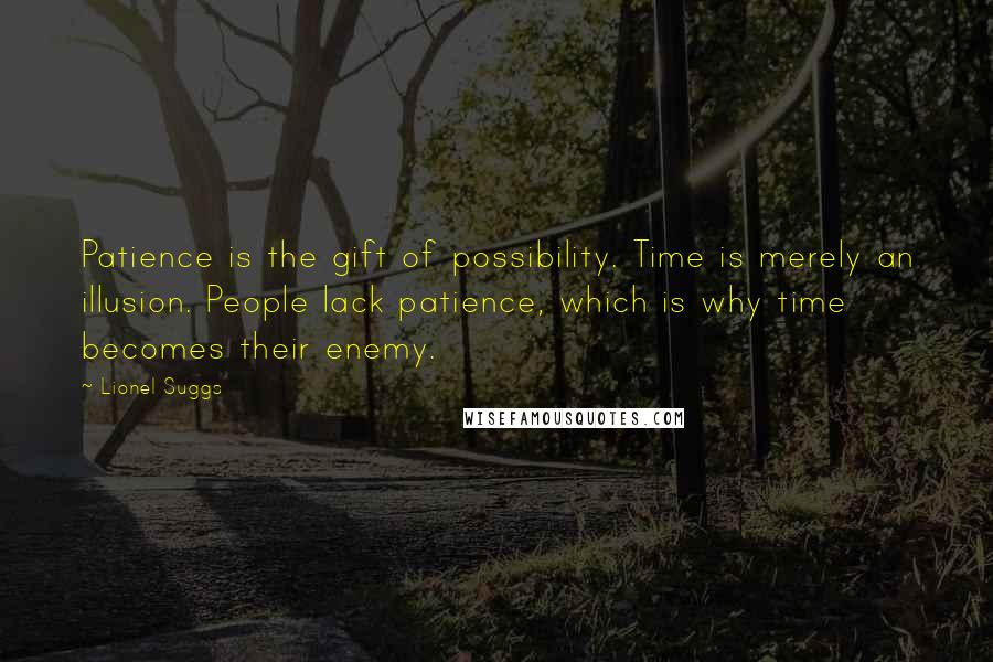Lionel Suggs Quotes: Patience is the gift of possibility. Time is merely an illusion. People lack patience, which is why time becomes their enemy.