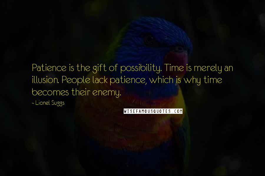 Lionel Suggs Quotes: Patience is the gift of possibility. Time is merely an illusion. People lack patience, which is why time becomes their enemy.