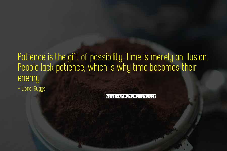 Lionel Suggs Quotes: Patience is the gift of possibility. Time is merely an illusion. People lack patience, which is why time becomes their enemy.