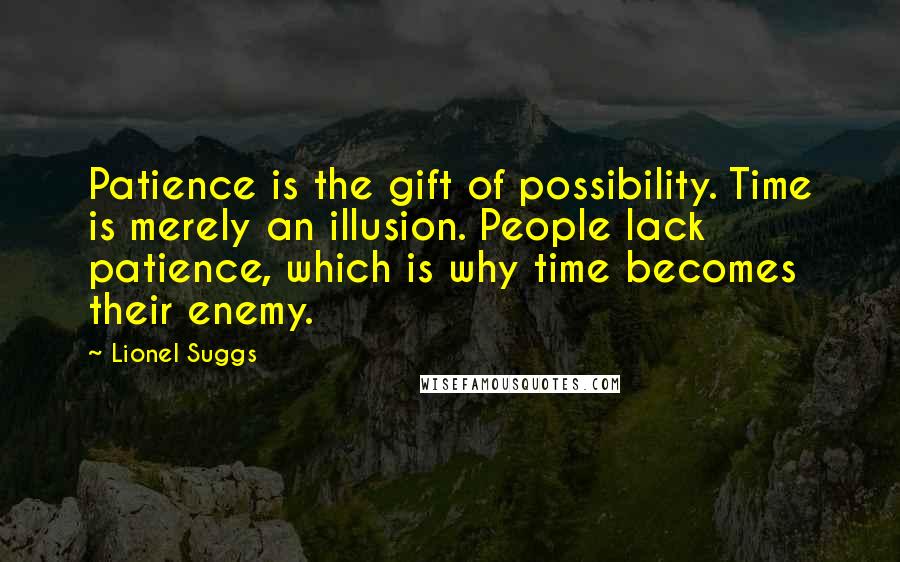 Lionel Suggs Quotes: Patience is the gift of possibility. Time is merely an illusion. People lack patience, which is why time becomes their enemy.