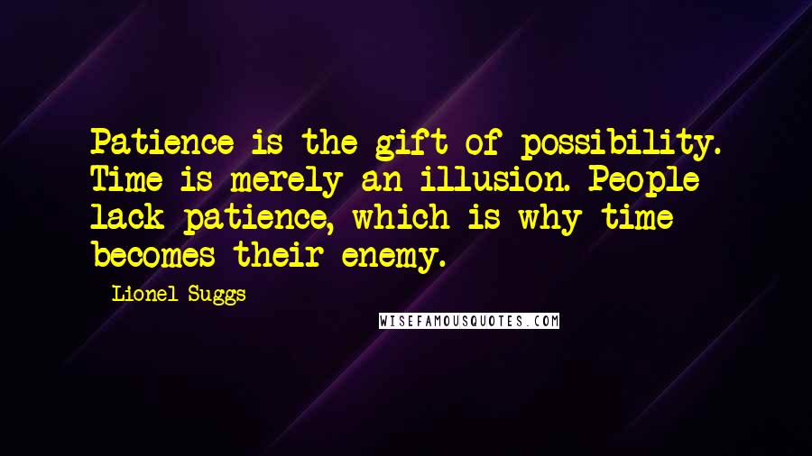 Lionel Suggs Quotes: Patience is the gift of possibility. Time is merely an illusion. People lack patience, which is why time becomes their enemy.