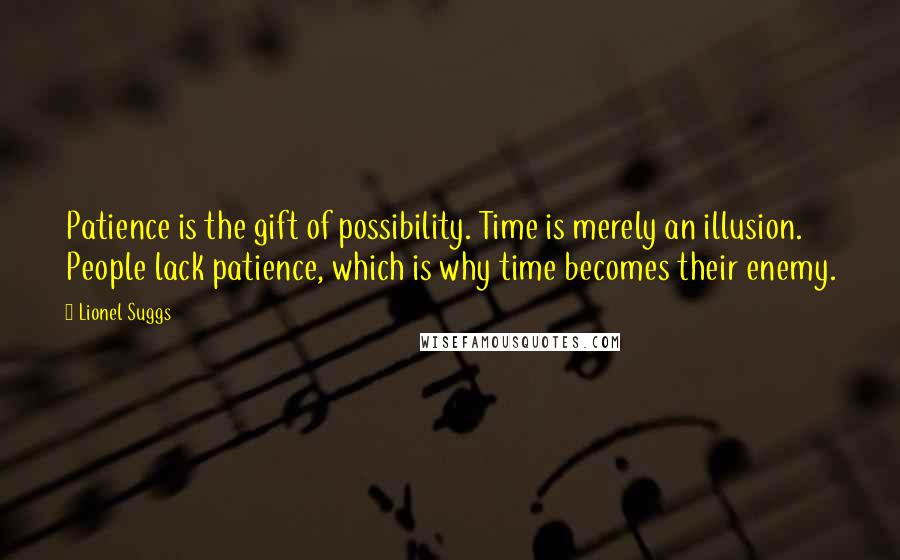 Lionel Suggs Quotes: Patience is the gift of possibility. Time is merely an illusion. People lack patience, which is why time becomes their enemy.