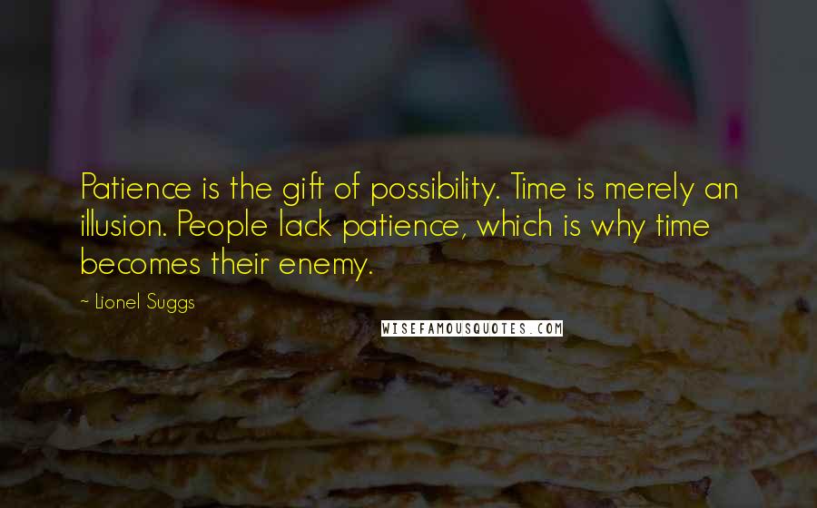 Lionel Suggs Quotes: Patience is the gift of possibility. Time is merely an illusion. People lack patience, which is why time becomes their enemy.