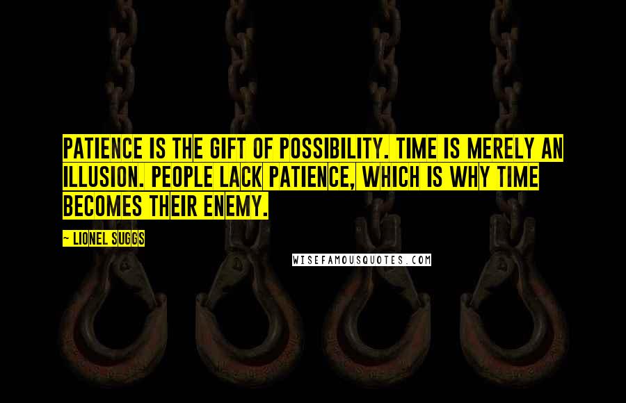 Lionel Suggs Quotes: Patience is the gift of possibility. Time is merely an illusion. People lack patience, which is why time becomes their enemy.