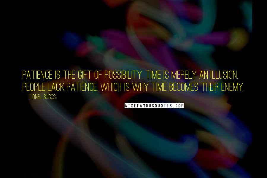 Lionel Suggs Quotes: Patience is the gift of possibility. Time is merely an illusion. People lack patience, which is why time becomes their enemy.