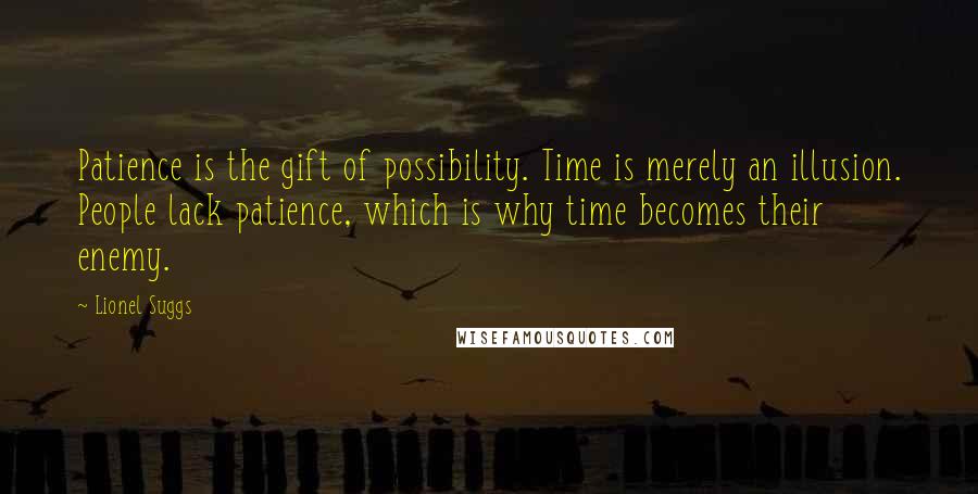 Lionel Suggs Quotes: Patience is the gift of possibility. Time is merely an illusion. People lack patience, which is why time becomes their enemy.