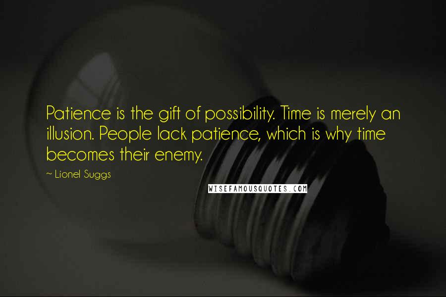 Lionel Suggs Quotes: Patience is the gift of possibility. Time is merely an illusion. People lack patience, which is why time becomes their enemy.