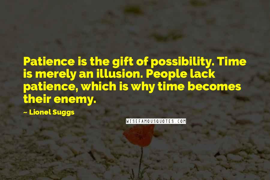 Lionel Suggs Quotes: Patience is the gift of possibility. Time is merely an illusion. People lack patience, which is why time becomes their enemy.