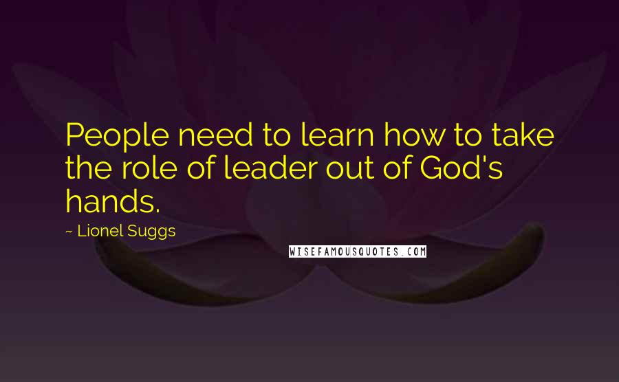 Lionel Suggs Quotes: People need to learn how to take the role of leader out of God's hands.