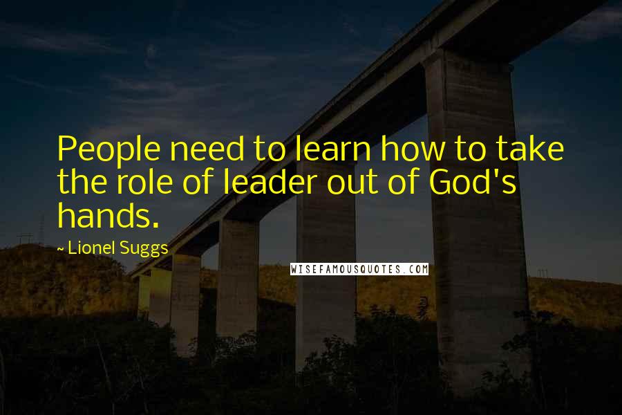 Lionel Suggs Quotes: People need to learn how to take the role of leader out of God's hands.