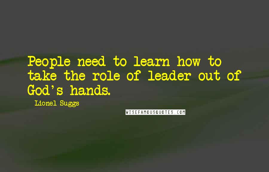Lionel Suggs Quotes: People need to learn how to take the role of leader out of God's hands.