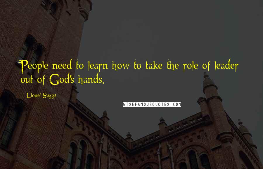 Lionel Suggs Quotes: People need to learn how to take the role of leader out of God's hands.