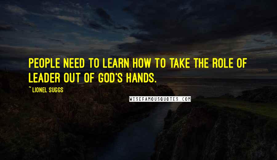 Lionel Suggs Quotes: People need to learn how to take the role of leader out of God's hands.