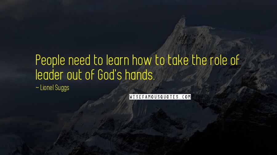 Lionel Suggs Quotes: People need to learn how to take the role of leader out of God's hands.