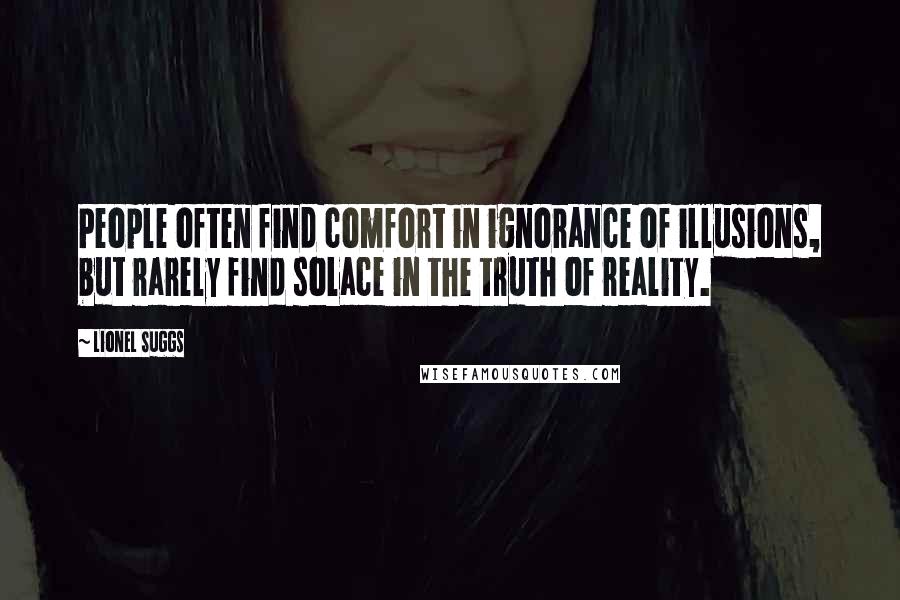 Lionel Suggs Quotes: People often find comfort in ignorance of illusions, but rarely find solace in the truth of reality.