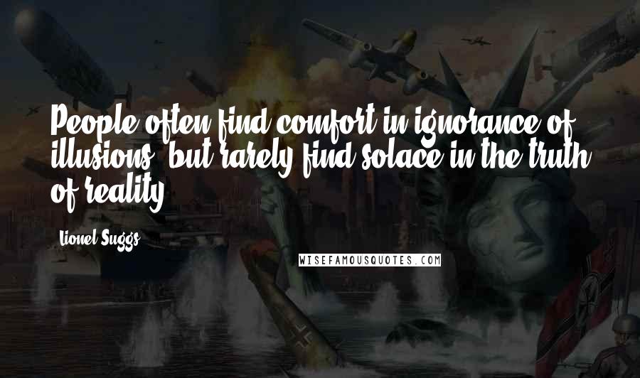 Lionel Suggs Quotes: People often find comfort in ignorance of illusions, but rarely find solace in the truth of reality.