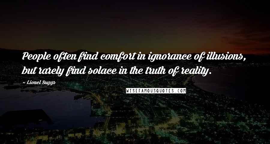 Lionel Suggs Quotes: People often find comfort in ignorance of illusions, but rarely find solace in the truth of reality.