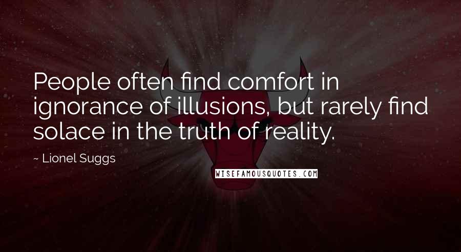 Lionel Suggs Quotes: People often find comfort in ignorance of illusions, but rarely find solace in the truth of reality.