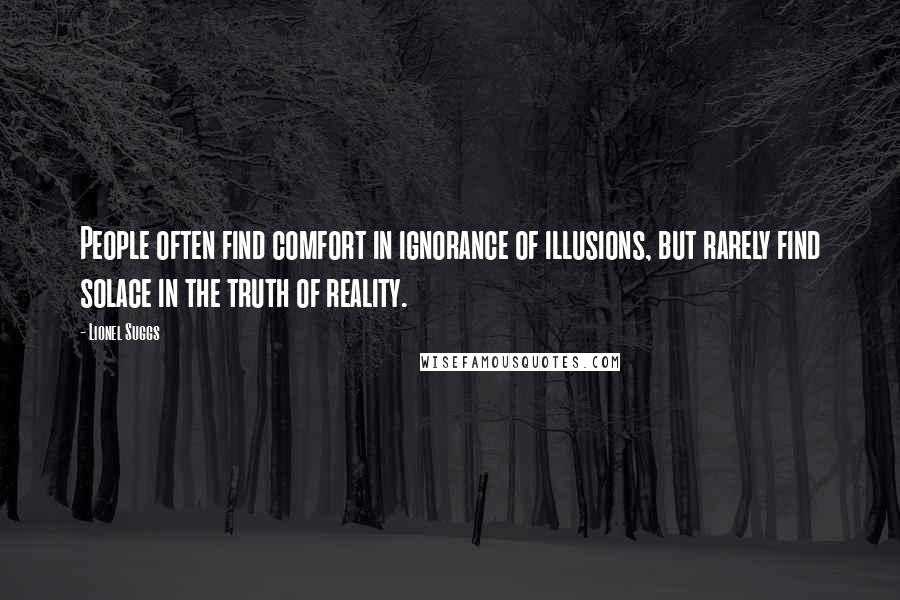 Lionel Suggs Quotes: People often find comfort in ignorance of illusions, but rarely find solace in the truth of reality.