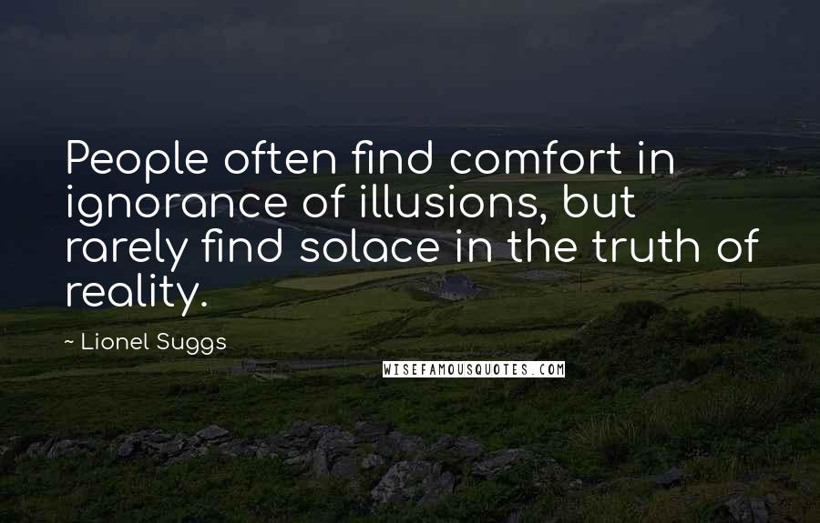 Lionel Suggs Quotes: People often find comfort in ignorance of illusions, but rarely find solace in the truth of reality.