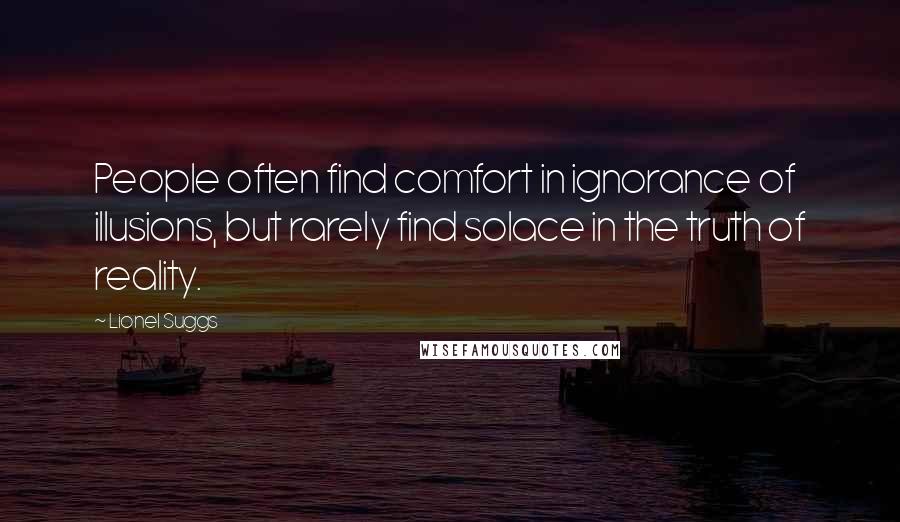 Lionel Suggs Quotes: People often find comfort in ignorance of illusions, but rarely find solace in the truth of reality.