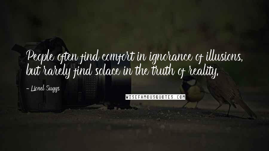 Lionel Suggs Quotes: People often find comfort in ignorance of illusions, but rarely find solace in the truth of reality.