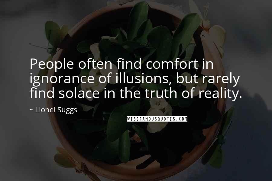 Lionel Suggs Quotes: People often find comfort in ignorance of illusions, but rarely find solace in the truth of reality.
