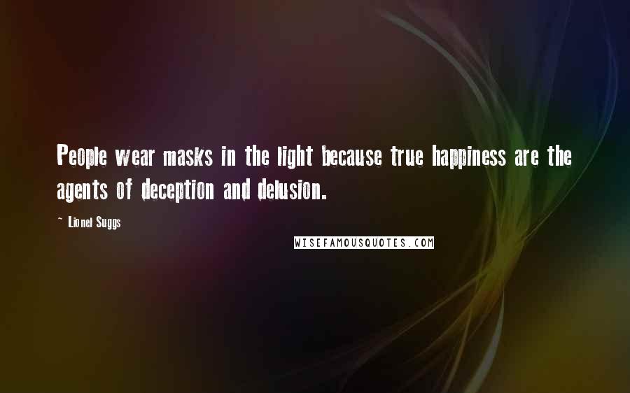 Lionel Suggs Quotes: People wear masks in the light because true happiness are the agents of deception and delusion.