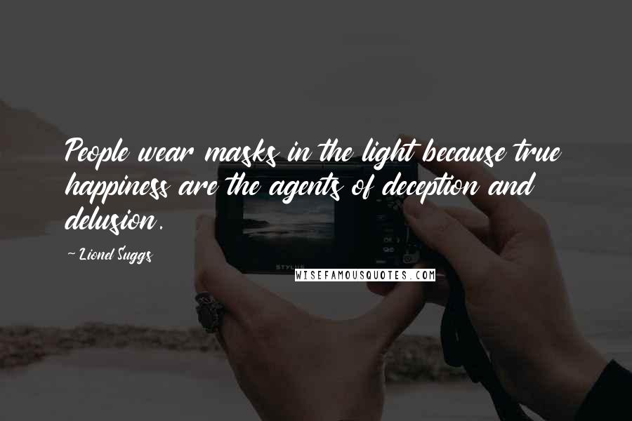 Lionel Suggs Quotes: People wear masks in the light because true happiness are the agents of deception and delusion.