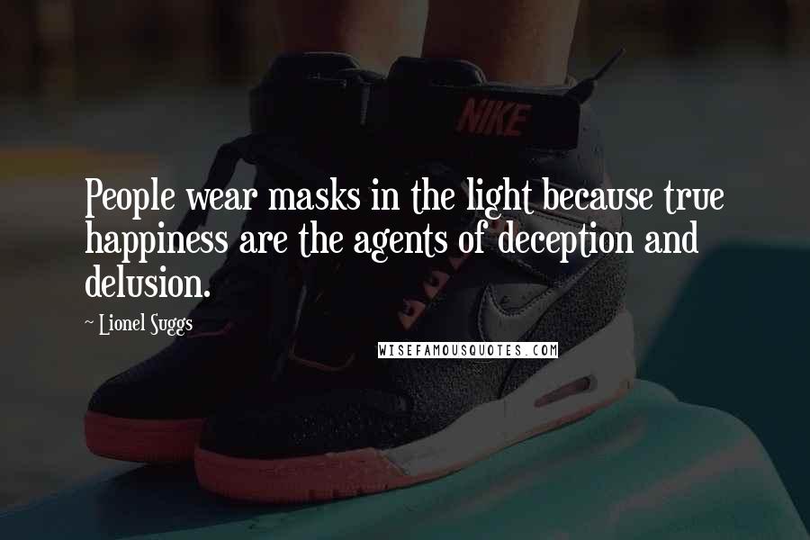 Lionel Suggs Quotes: People wear masks in the light because true happiness are the agents of deception and delusion.