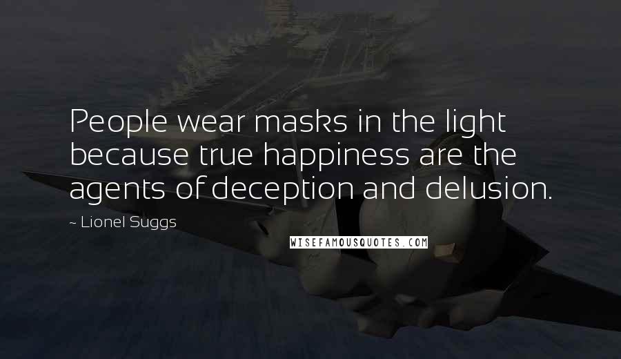 Lionel Suggs Quotes: People wear masks in the light because true happiness are the agents of deception and delusion.