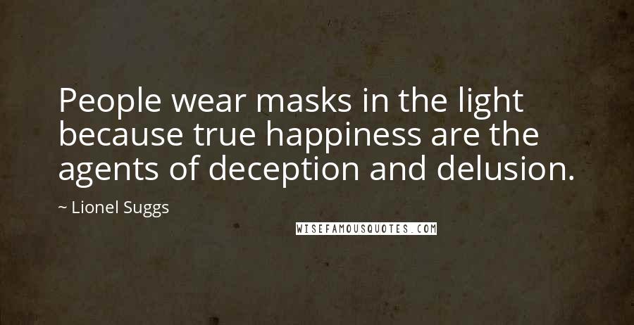 Lionel Suggs Quotes: People wear masks in the light because true happiness are the agents of deception and delusion.