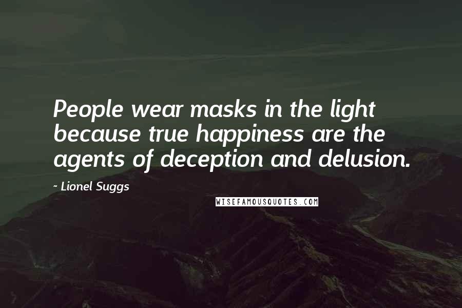 Lionel Suggs Quotes: People wear masks in the light because true happiness are the agents of deception and delusion.