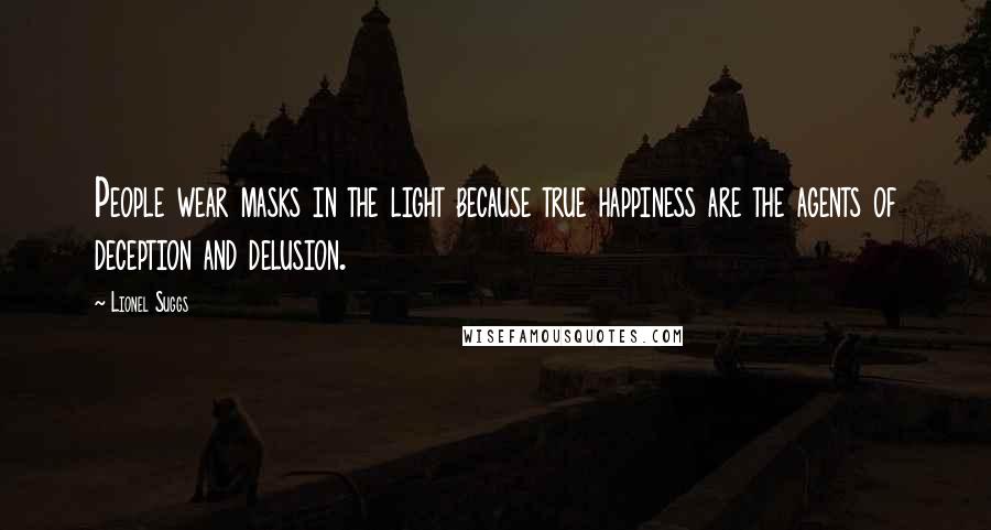 Lionel Suggs Quotes: People wear masks in the light because true happiness are the agents of deception and delusion.