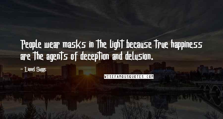 Lionel Suggs Quotes: People wear masks in the light because true happiness are the agents of deception and delusion.