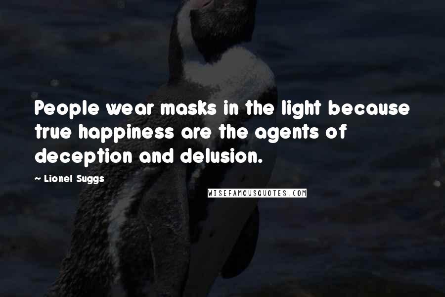 Lionel Suggs Quotes: People wear masks in the light because true happiness are the agents of deception and delusion.