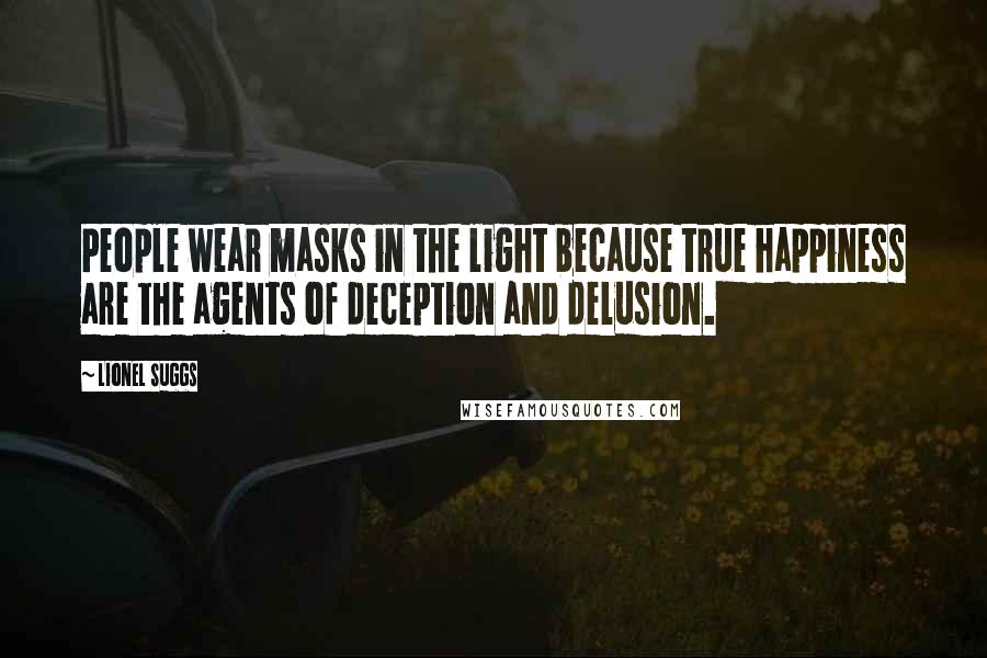 Lionel Suggs Quotes: People wear masks in the light because true happiness are the agents of deception and delusion.