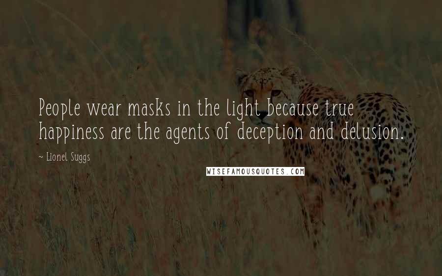 Lionel Suggs Quotes: People wear masks in the light because true happiness are the agents of deception and delusion.